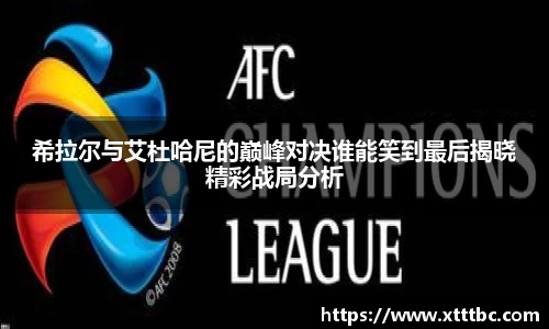 希拉尔与艾杜哈尼的巅峰对决谁能笑到最后揭晓精彩战局分析