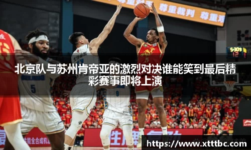 bevictor伟德北京队与苏州肯帝亚的激烈对决谁能笑到最后精彩赛事即将上演
